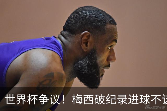 世界杯争议！梅西破纪录进球不该算！曼联传奇怒喷：VAR 全瞎了！